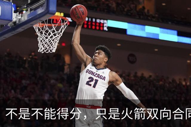 不是不能得分，只是火箭双向合同后场新秀将更多精力放在了防守端