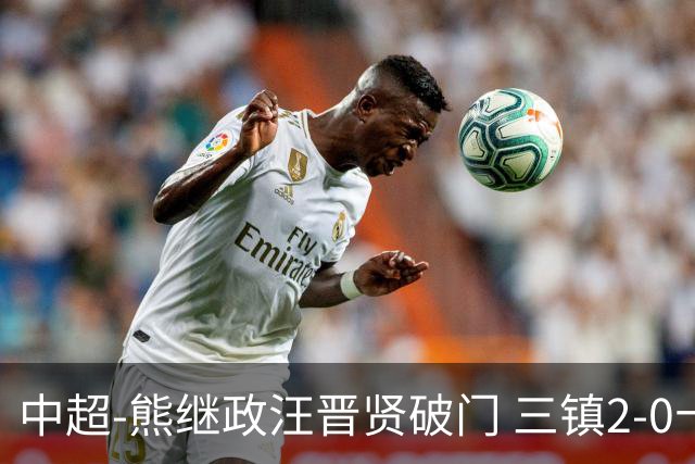 中超-熊继政汪晋贤破门 三镇2-0十人新鹏城终结10轮不胜