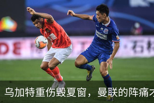乌加特重伤毁夏窗，曼联的阵痛才刚开始