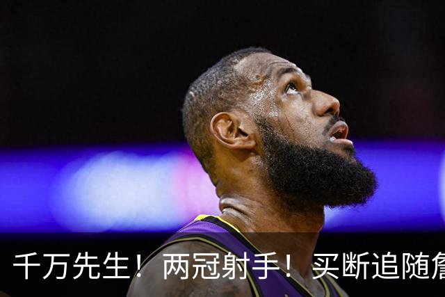 千万先生！两冠射手！买断追随詹皇！皇家射手团？