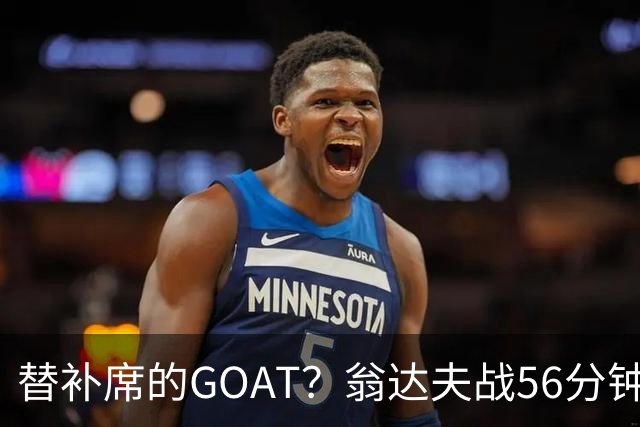 替补席的GOAT？翁达夫战56分钟3球2助 每11分钟参与1球