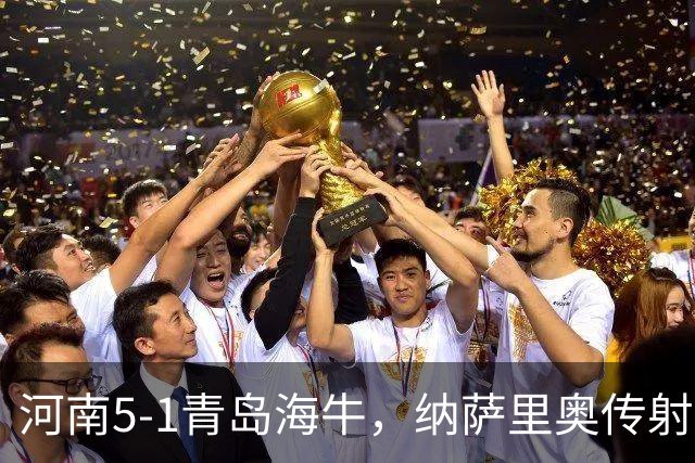 河南5-1青岛海牛，纳萨里奥传射，古斯塔沃双响