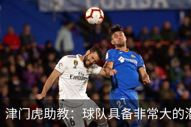 津门虎助教：球队具备非常大的潜力，摆脱倒数第一是很好的动力