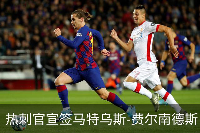 热刺官宣签马特乌斯-费尔南德斯 转会费8500万镑破纪录