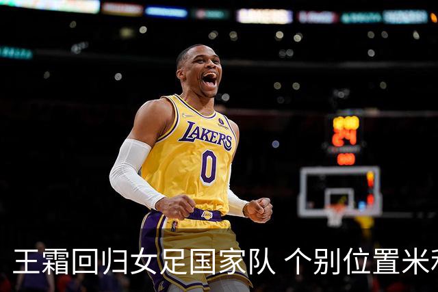 王霜回归女足国家队 个别位置米利西奇仍在考察