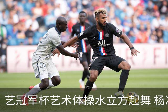 艺冠军杯艺术体操水立方起舞 杨凌赵蕊蕊道贺
