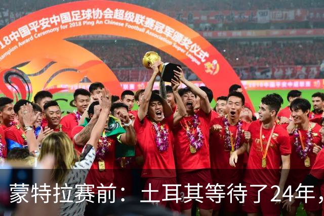 蒙特拉赛前：土耳其等待了24年，但24年没踢世界杯不是我们的责任