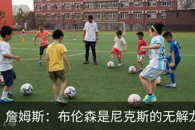詹姆斯：布伦森是尼克斯的无解龙头 马刺G1急躁失误太多！