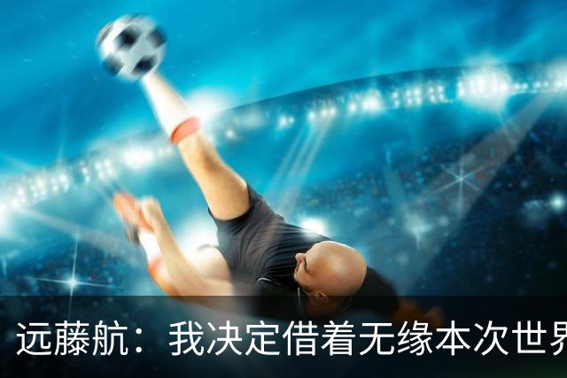 远藤航：我决定借着无缘本次世界杯，正式从日本国家队退役