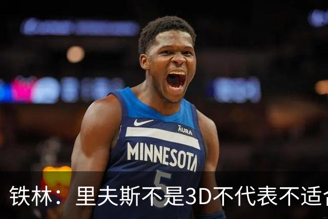 铁林：里夫斯不是3D不代表不适合东契奇 欧文也不是防守大闸