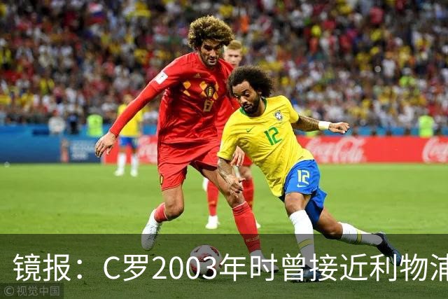 镜报：C罗2003年时曾接近利物浦 最终弗格森说服