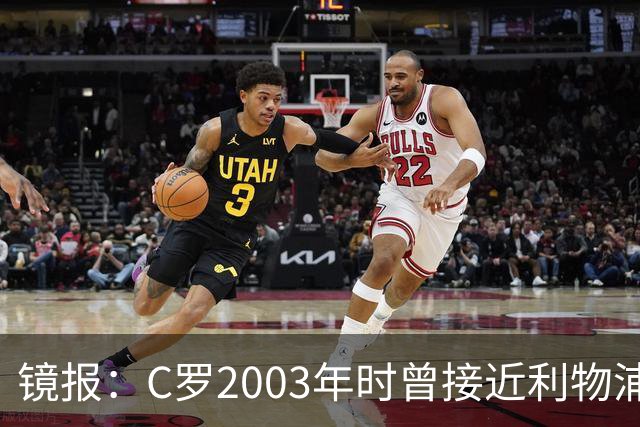 镜报：C罗2003年时曾接近利物浦 最终弗格森说服
