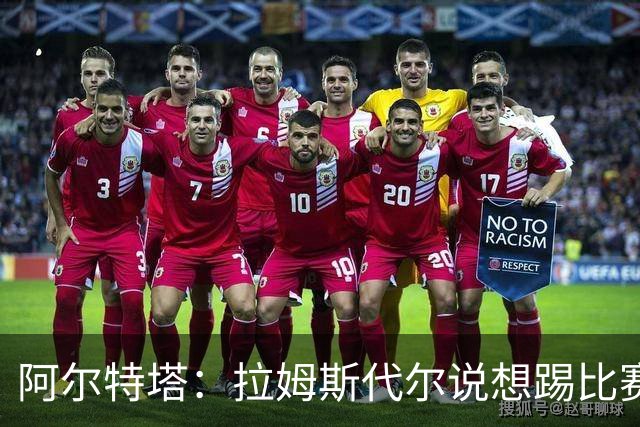 阿尔特塔：拉姆斯代尔说想踢比赛 我们尽力安排了