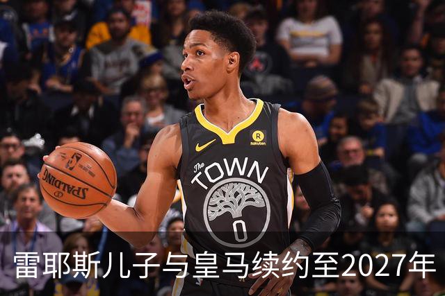 雷耶斯儿子与皇马续约至2027年