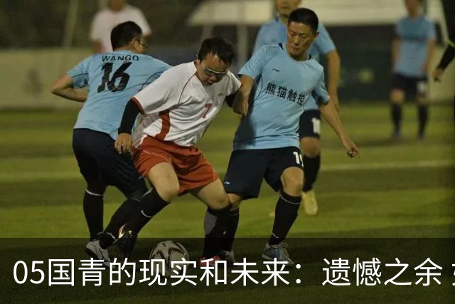 05国青的现实和未来：遗憾之余 如何留住希望？