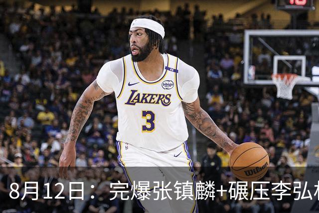 8月12日：完爆张镇麟+碾压李弘权！广东最适合的锋线曝光，男篮最强4号位？