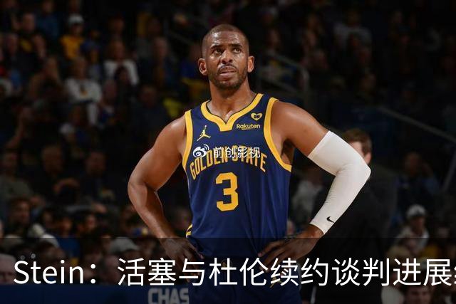 Stein：活塞与杜伦续约谈判进展缓慢 但暂不考虑与先签后换